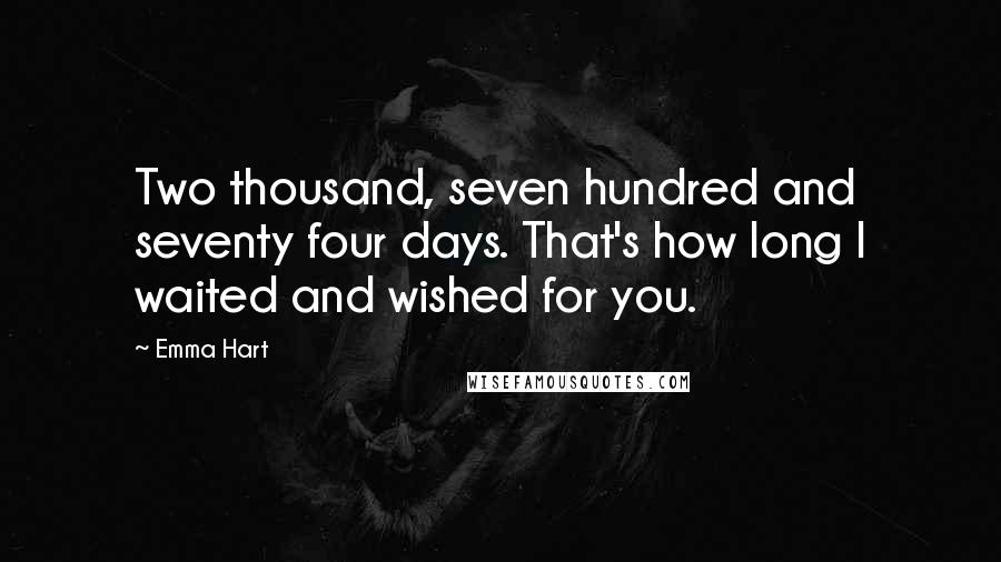 Emma Hart Quotes: Two thousand, seven hundred and seventy four days. That's how long I waited and wished for you.