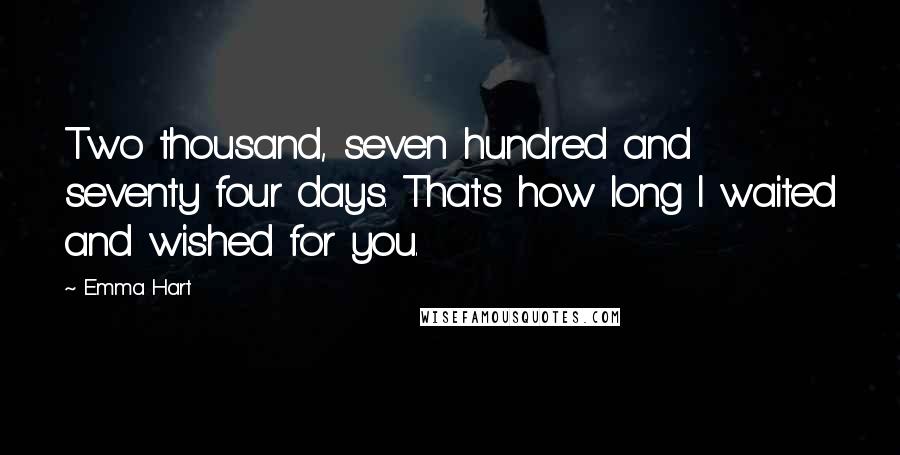 Emma Hart Quotes: Two thousand, seven hundred and seventy four days. That's how long I waited and wished for you.