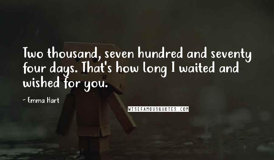 Emma Hart Quotes: Two thousand, seven hundred and seventy four days. That's how long I waited and wished for you.