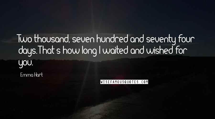 Emma Hart Quotes: Two thousand, seven hundred and seventy four days. That's how long I waited and wished for you.