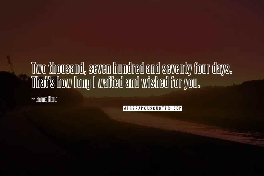 Emma Hart Quotes: Two thousand, seven hundred and seventy four days. That's how long I waited and wished for you.