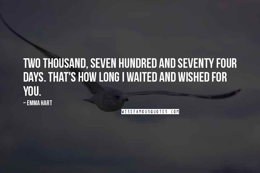 Emma Hart Quotes: Two thousand, seven hundred and seventy four days. That's how long I waited and wished for you.