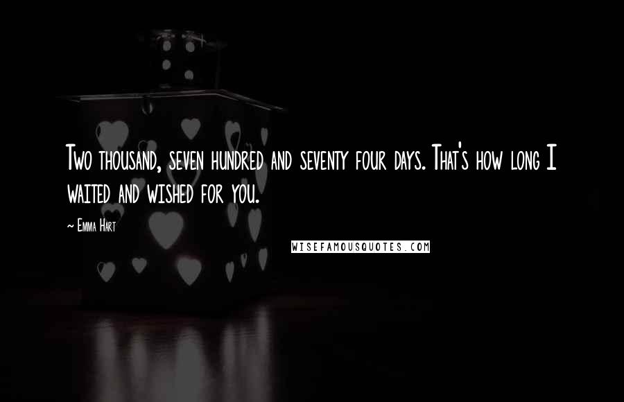 Emma Hart Quotes: Two thousand, seven hundred and seventy four days. That's how long I waited and wished for you.