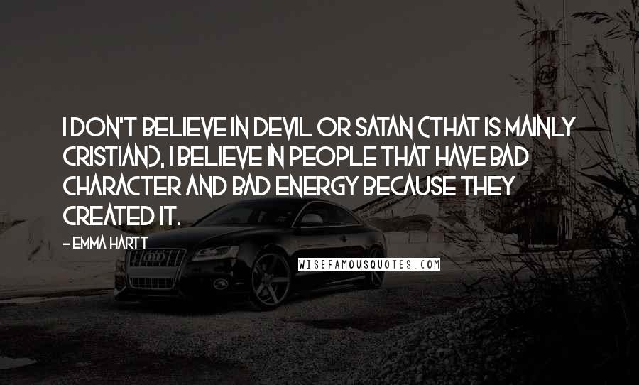 Emma Hartt Quotes: I don't believe in Devil or Satan (that is mainly Cristian), I believe in people that have bad character and bad energy because they created it.