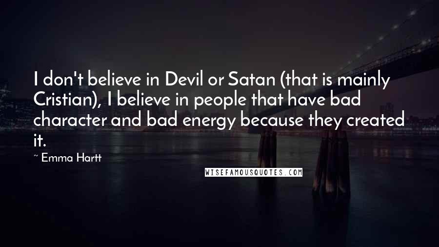 Emma Hartt Quotes: I don't believe in Devil or Satan (that is mainly Cristian), I believe in people that have bad character and bad energy because they created it.