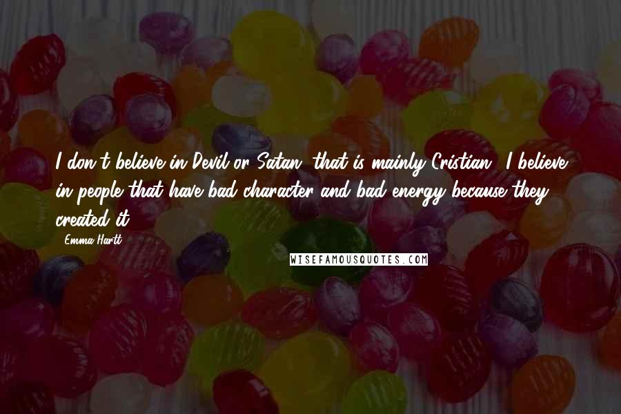 Emma Hartt Quotes: I don't believe in Devil or Satan (that is mainly Cristian), I believe in people that have bad character and bad energy because they created it.