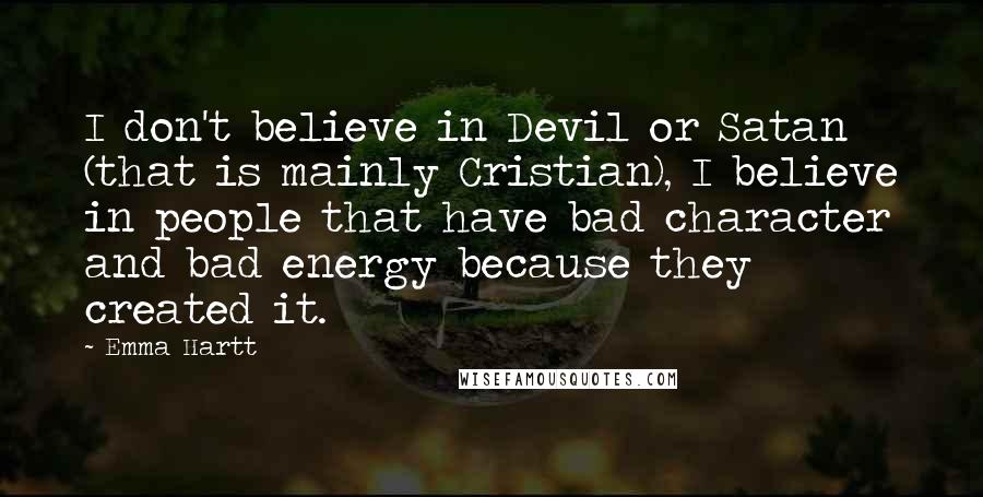 Emma Hartt Quotes: I don't believe in Devil or Satan (that is mainly Cristian), I believe in people that have bad character and bad energy because they created it.