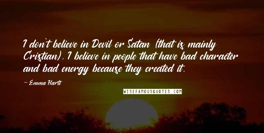 Emma Hartt Quotes: I don't believe in Devil or Satan (that is mainly Cristian), I believe in people that have bad character and bad energy because they created it.