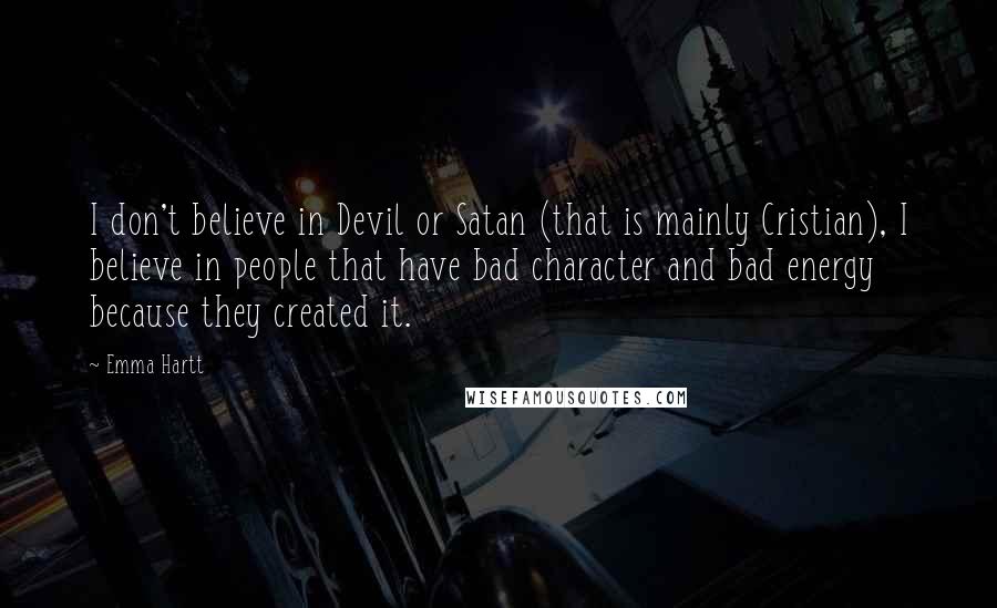 Emma Hartt Quotes: I don't believe in Devil or Satan (that is mainly Cristian), I believe in people that have bad character and bad energy because they created it.