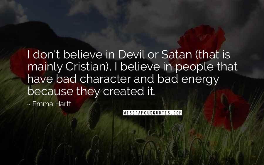 Emma Hartt Quotes: I don't believe in Devil or Satan (that is mainly Cristian), I believe in people that have bad character and bad energy because they created it.