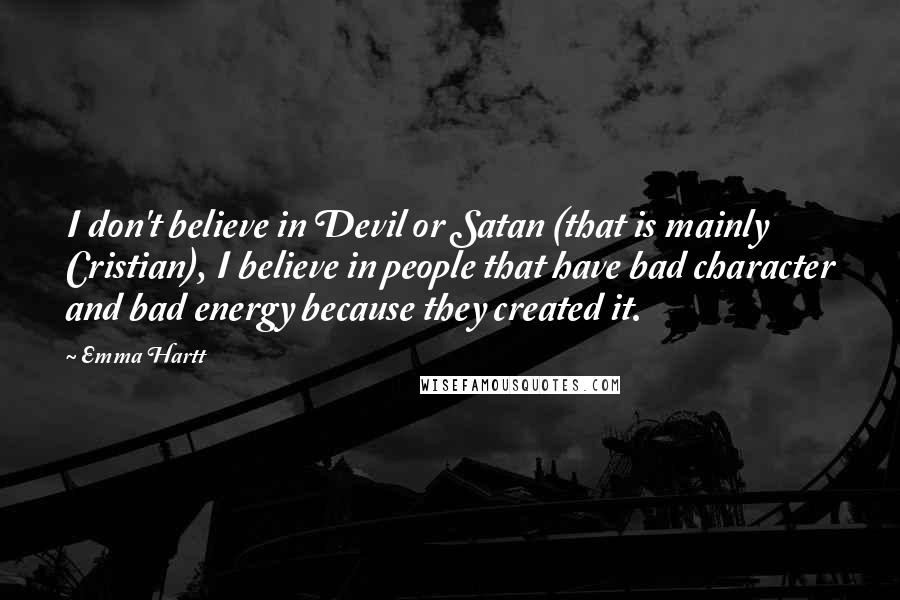 Emma Hartt Quotes: I don't believe in Devil or Satan (that is mainly Cristian), I believe in people that have bad character and bad energy because they created it.