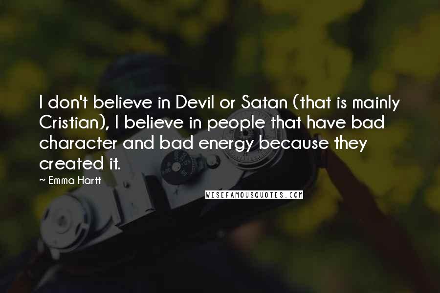 Emma Hartt Quotes: I don't believe in Devil or Satan (that is mainly Cristian), I believe in people that have bad character and bad energy because they created it.