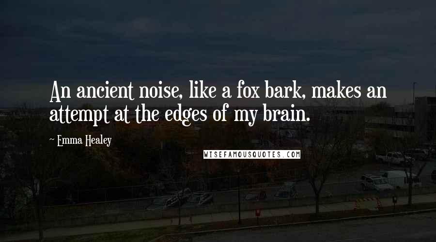 Emma Healey Quotes: An ancient noise, like a fox bark, makes an attempt at the edges of my brain.