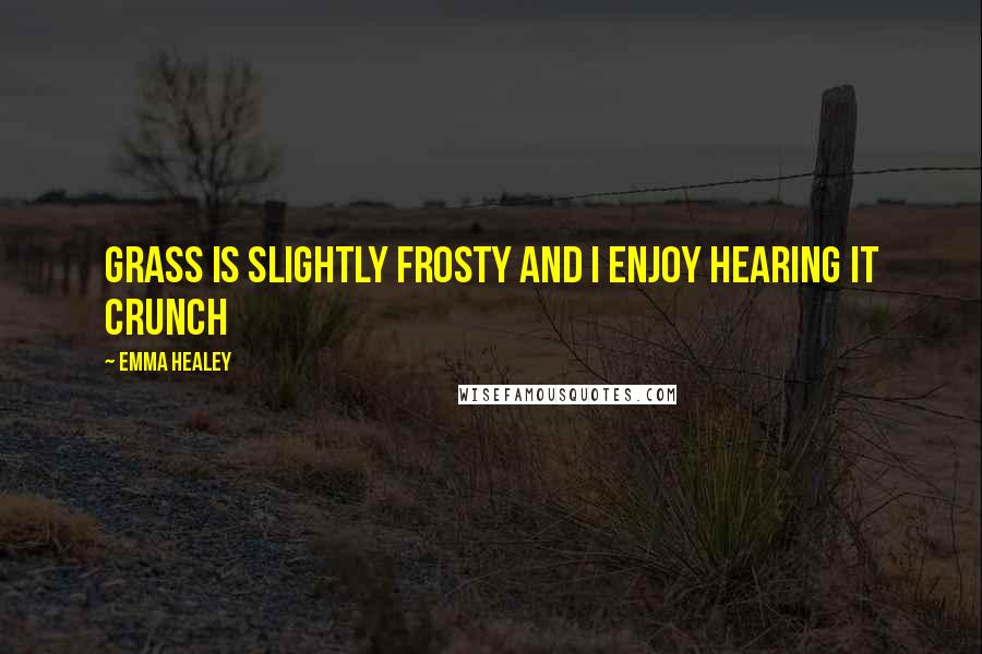 Emma Healey Quotes: grass is slightly frosty and I enjoy hearing it crunch