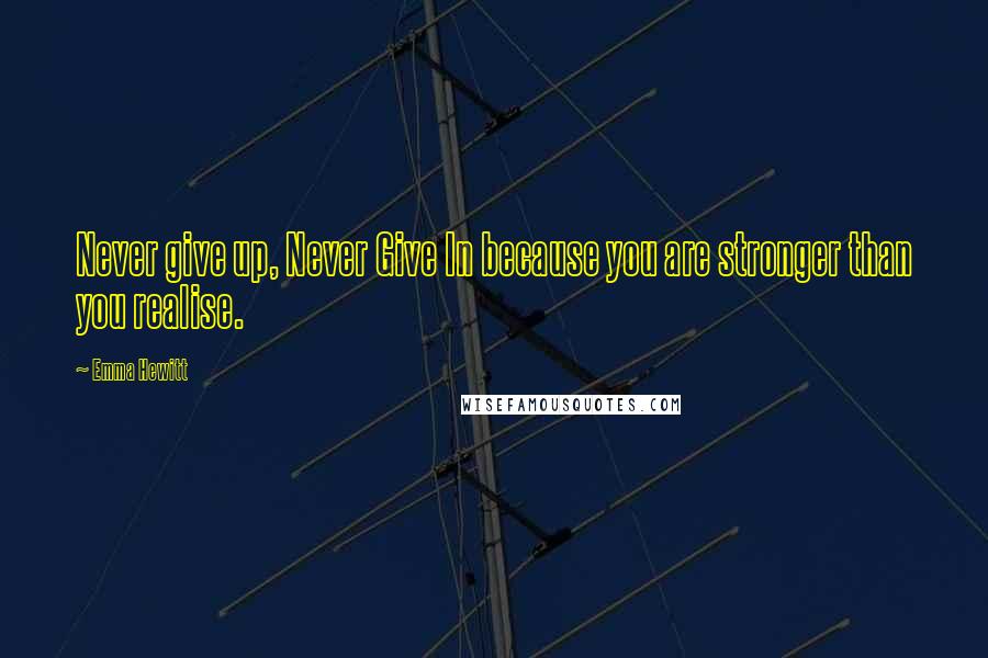 Emma Hewitt Quotes: Never give up, Never Give In because you are stronger than you realise.
