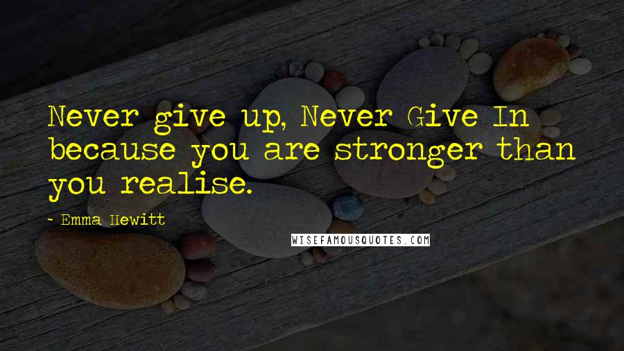 Emma Hewitt Quotes: Never give up, Never Give In because you are stronger than you realise.