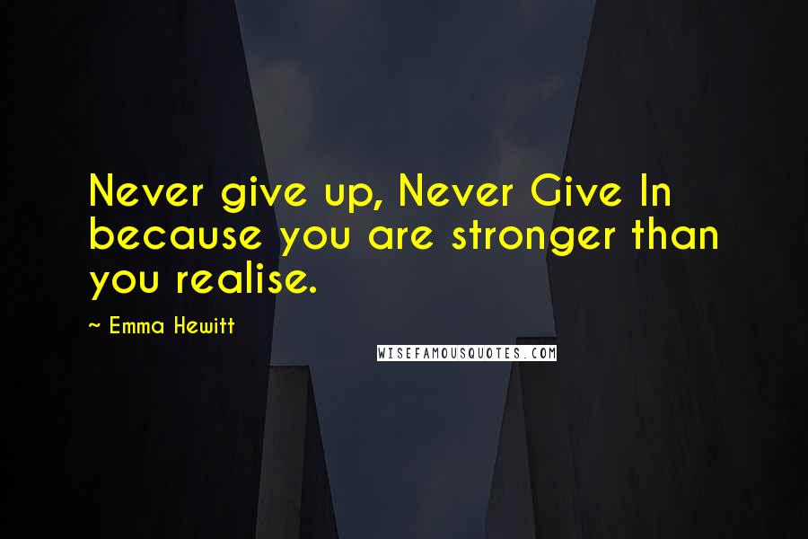 Emma Hewitt Quotes: Never give up, Never Give In because you are stronger than you realise.