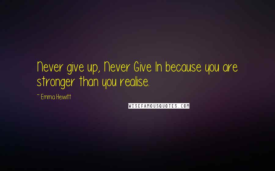 Emma Hewitt Quotes: Never give up, Never Give In because you are stronger than you realise.