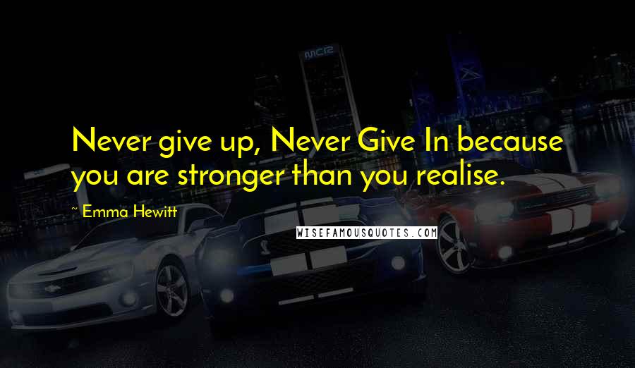 Emma Hewitt Quotes: Never give up, Never Give In because you are stronger than you realise.