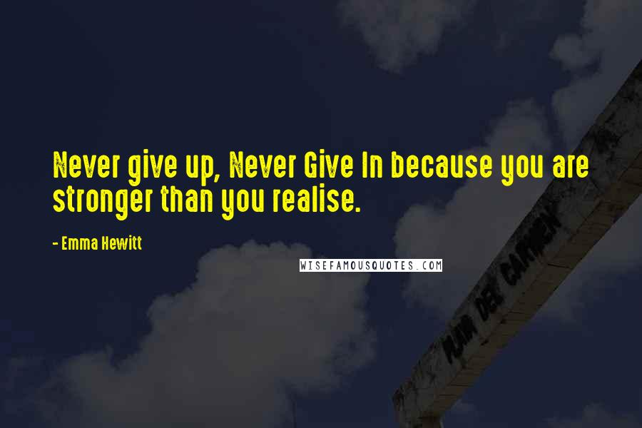 Emma Hewitt Quotes: Never give up, Never Give In because you are stronger than you realise.