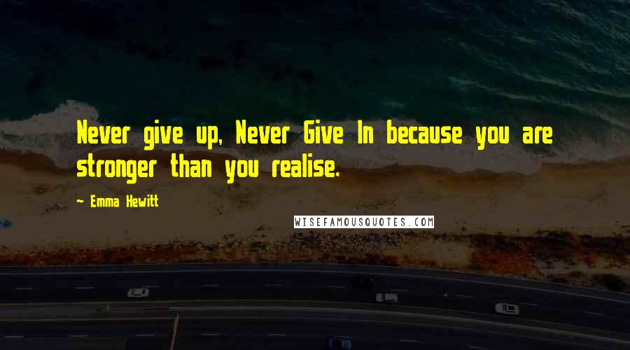 Emma Hewitt Quotes: Never give up, Never Give In because you are stronger than you realise.