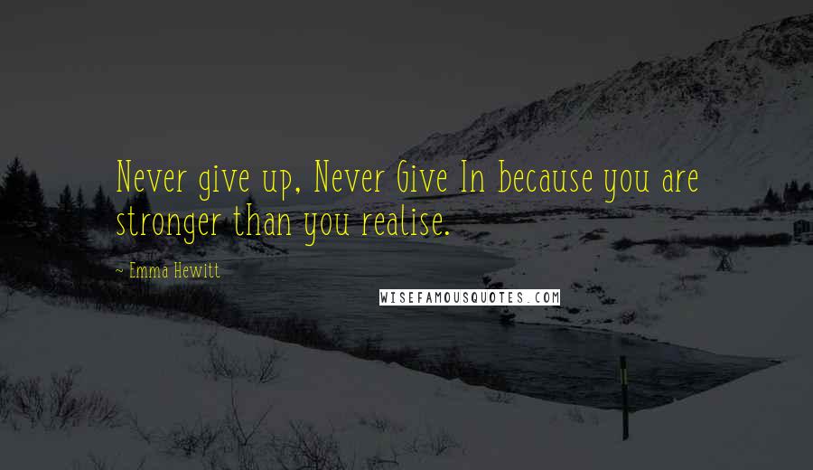 Emma Hewitt Quotes: Never give up, Never Give In because you are stronger than you realise.