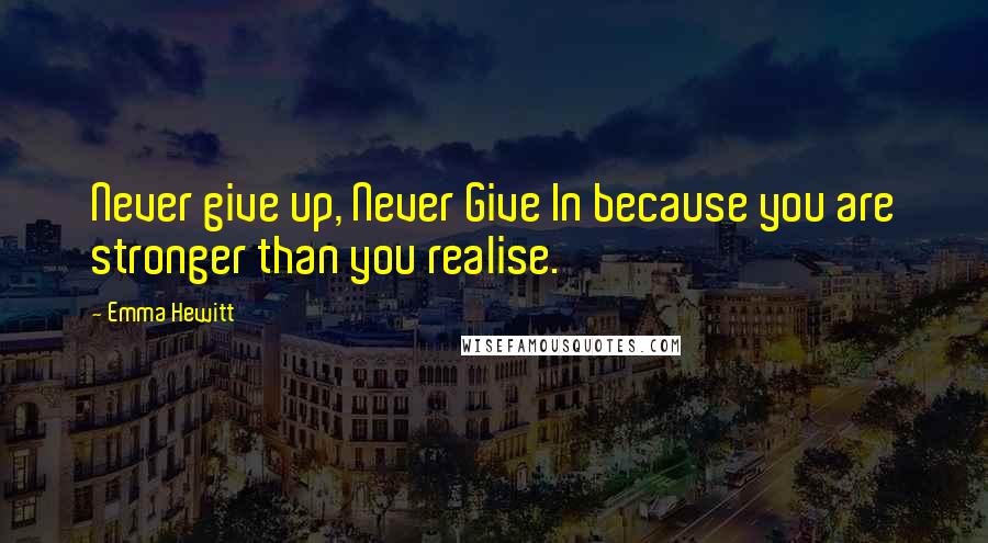 Emma Hewitt Quotes: Never give up, Never Give In because you are stronger than you realise.