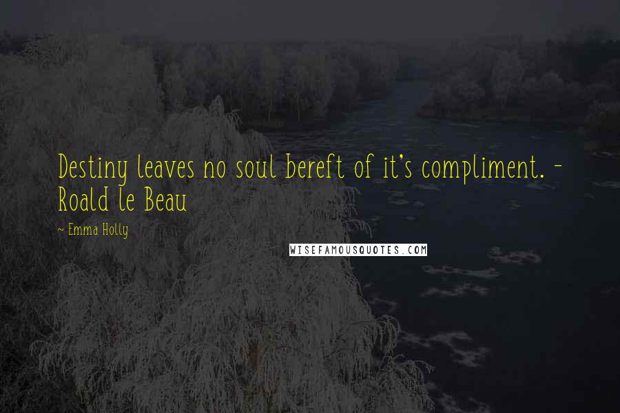 Emma Holly Quotes: Destiny leaves no soul bereft of it's compliment. - Roald le Beau