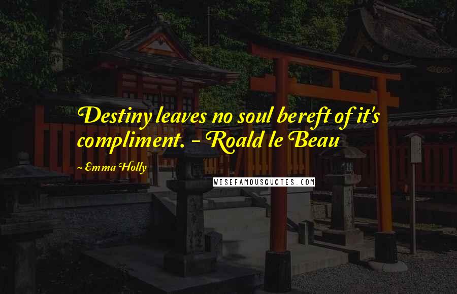 Emma Holly Quotes: Destiny leaves no soul bereft of it's compliment. - Roald le Beau