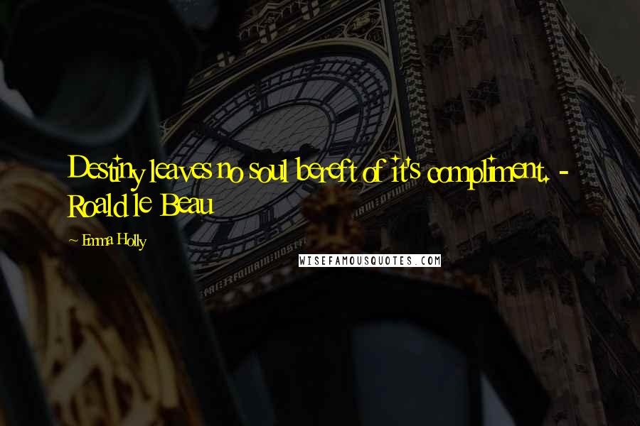 Emma Holly Quotes: Destiny leaves no soul bereft of it's compliment. - Roald le Beau