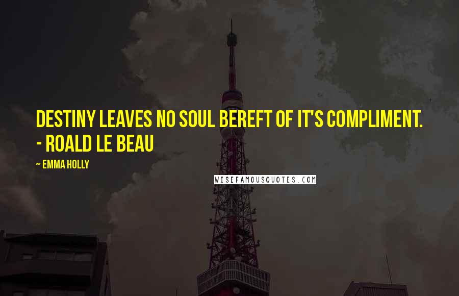 Emma Holly Quotes: Destiny leaves no soul bereft of it's compliment. - Roald le Beau