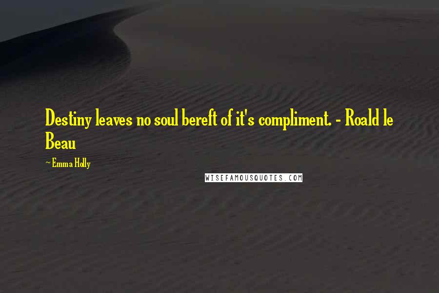 Emma Holly Quotes: Destiny leaves no soul bereft of it's compliment. - Roald le Beau