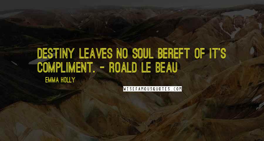 Emma Holly Quotes: Destiny leaves no soul bereft of it's compliment. - Roald le Beau