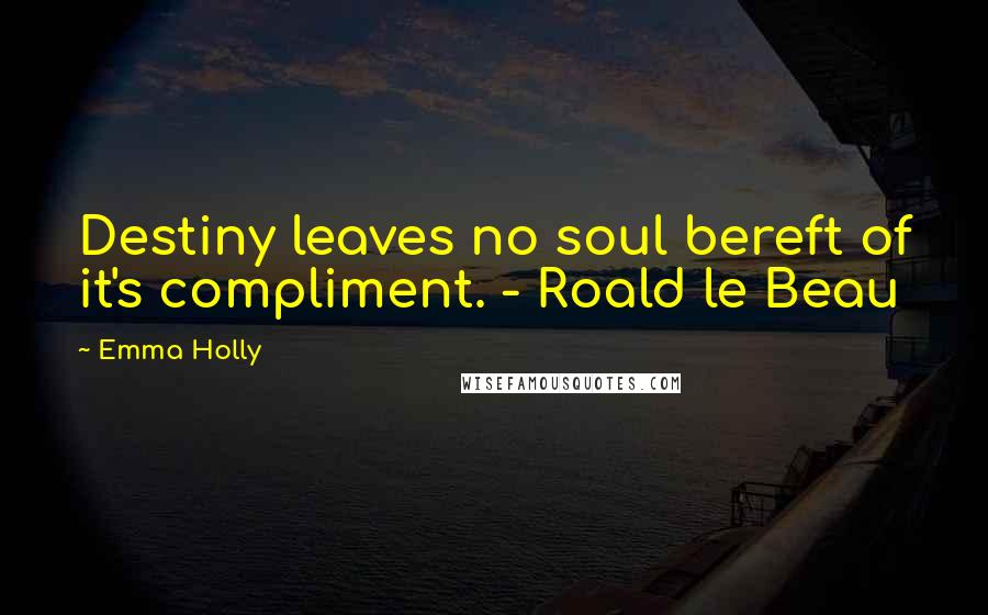 Emma Holly Quotes: Destiny leaves no soul bereft of it's compliment. - Roald le Beau