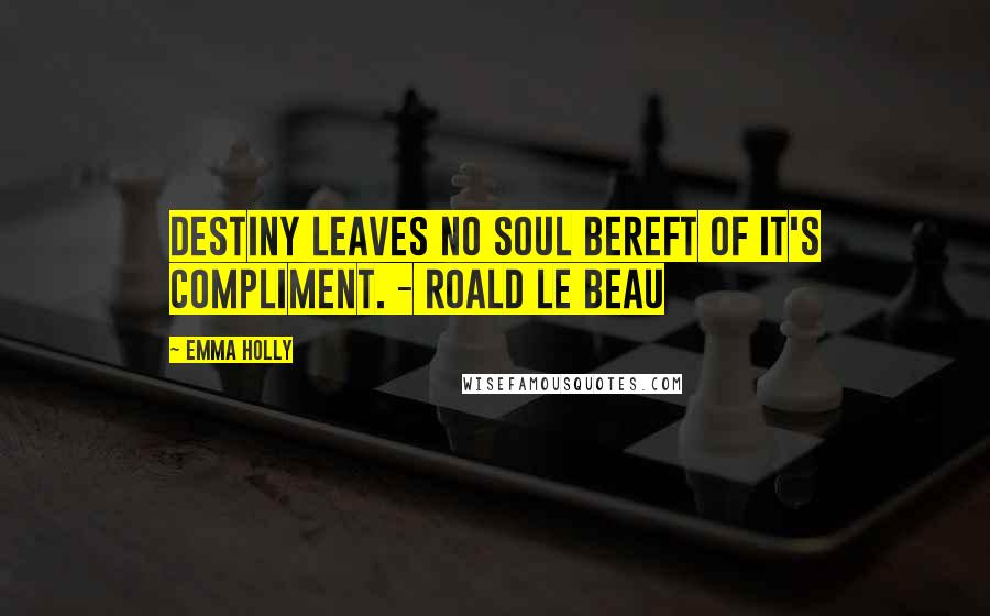 Emma Holly Quotes: Destiny leaves no soul bereft of it's compliment. - Roald le Beau