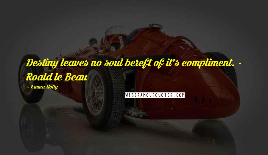 Emma Holly Quotes: Destiny leaves no soul bereft of it's compliment. - Roald le Beau