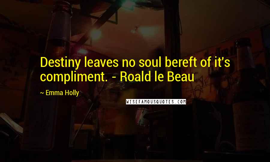 Emma Holly Quotes: Destiny leaves no soul bereft of it's compliment. - Roald le Beau