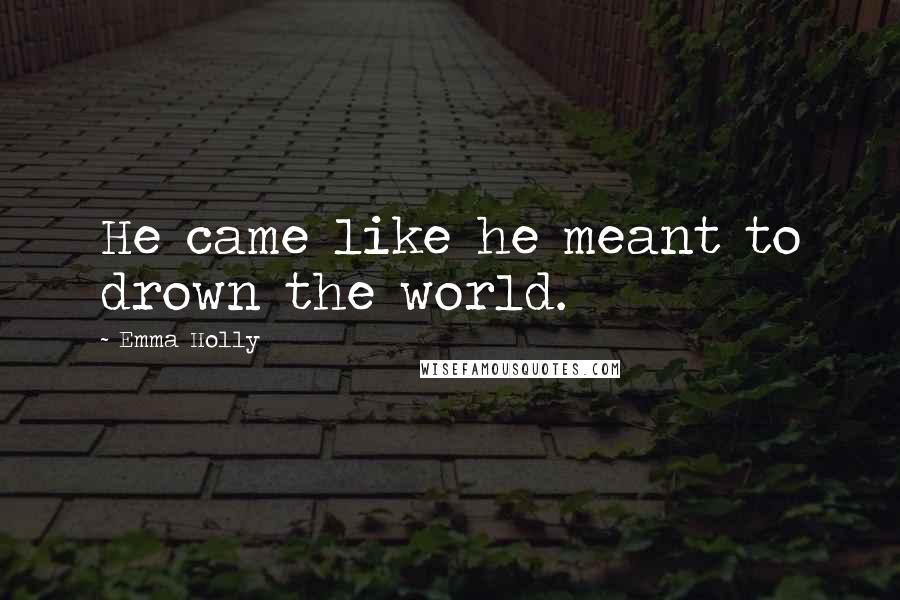 Emma Holly Quotes: He came like he meant to drown the world.