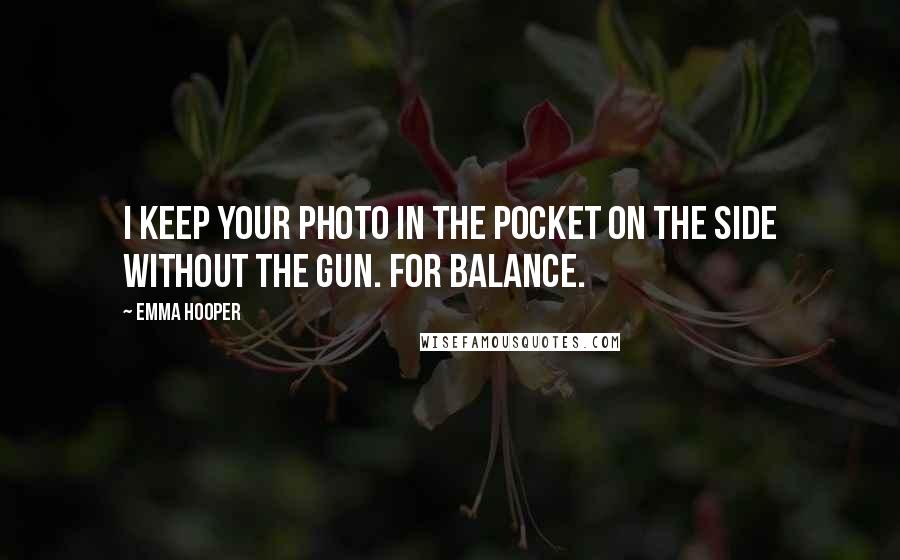 Emma Hooper Quotes: I keep your photo in the pocket on the side without the gun. For balance.