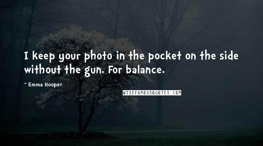 Emma Hooper Quotes: I keep your photo in the pocket on the side without the gun. For balance.