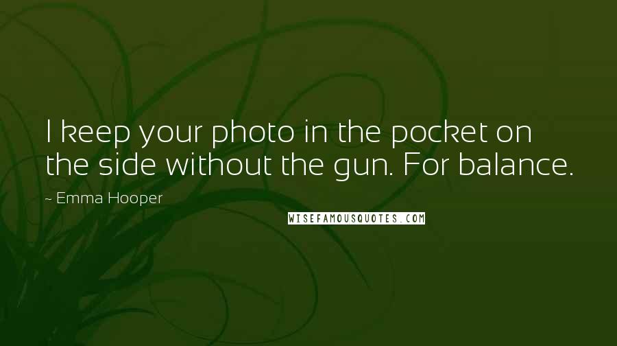 Emma Hooper Quotes: I keep your photo in the pocket on the side without the gun. For balance.