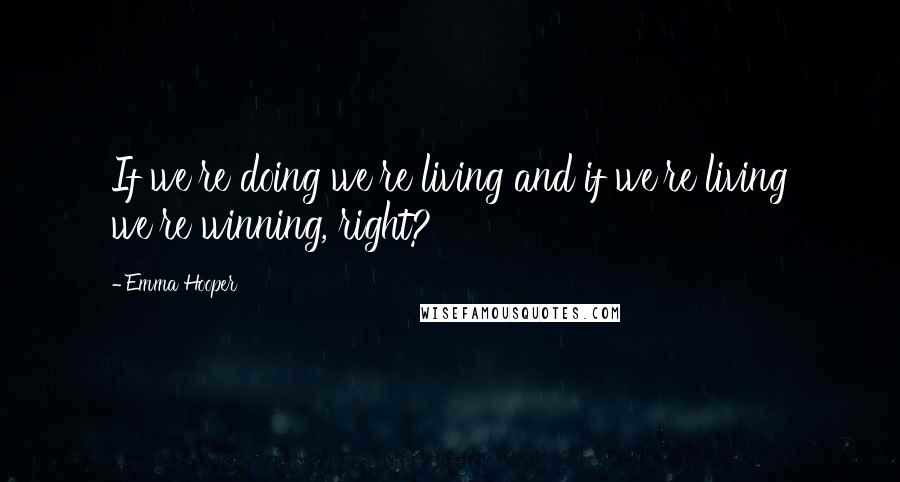 Emma Hooper Quotes: If we're doing we're living and if we're living we're winning, right?