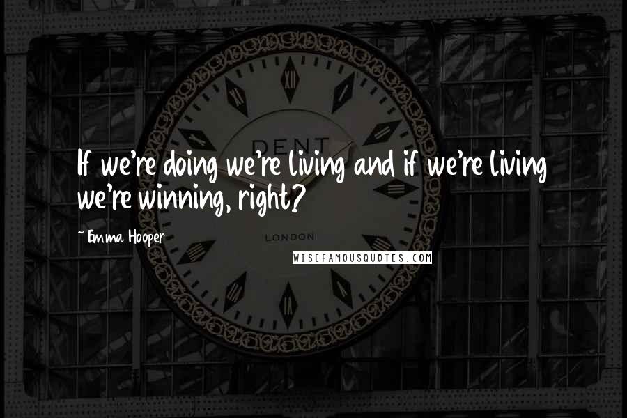 Emma Hooper Quotes: If we're doing we're living and if we're living we're winning, right?