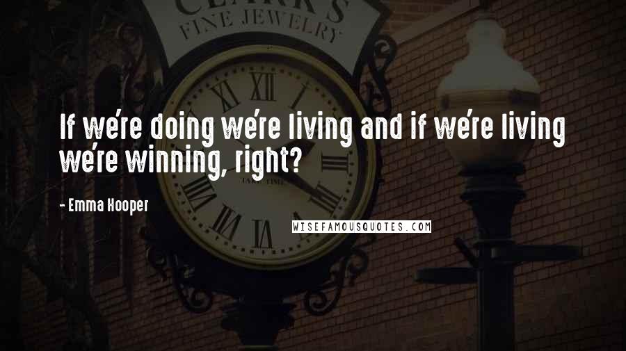 Emma Hooper Quotes: If we're doing we're living and if we're living we're winning, right?