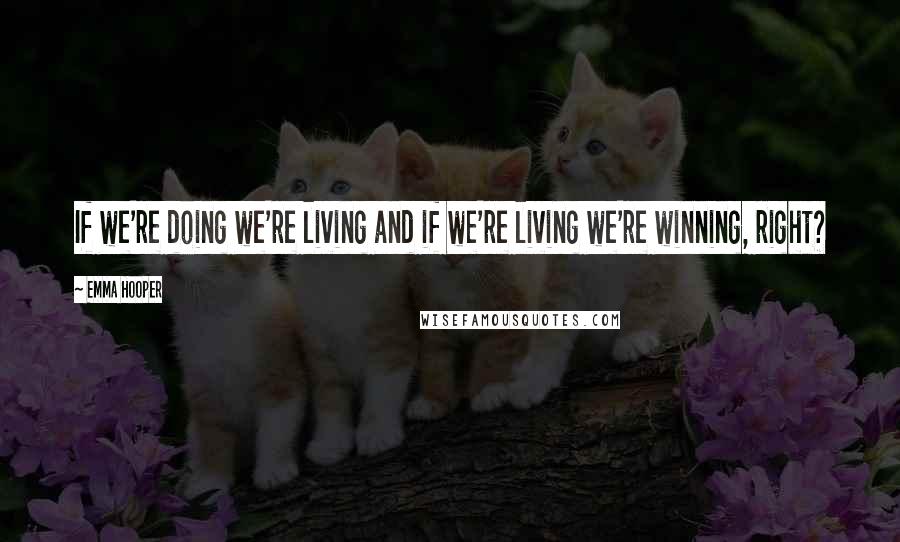 Emma Hooper Quotes: If we're doing we're living and if we're living we're winning, right?