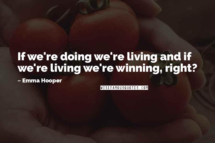 Emma Hooper Quotes: If we're doing we're living and if we're living we're winning, right?