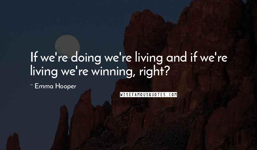 Emma Hooper Quotes: If we're doing we're living and if we're living we're winning, right?