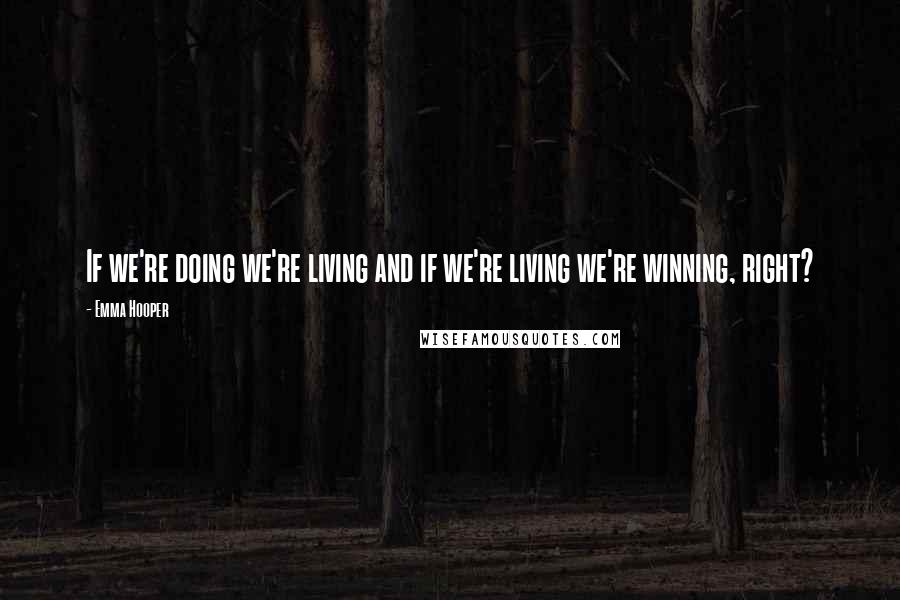 Emma Hooper Quotes: If we're doing we're living and if we're living we're winning, right?