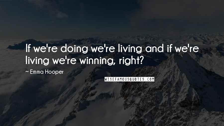 Emma Hooper Quotes: If we're doing we're living and if we're living we're winning, right?