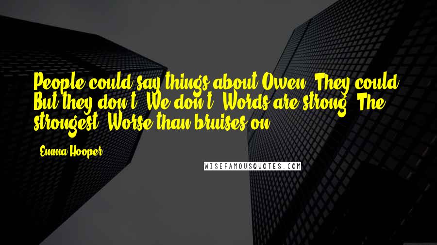 Emma Hooper Quotes: People could say things about Owen. They could. But they don't. We don't. Words are strong. The strongest. Worse than bruises on